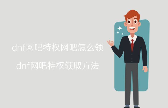 dnf网吧特权网吧怎么领 dnf网吧特权领取方法